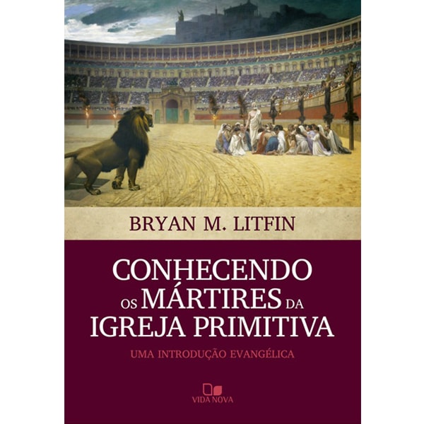 Capa do livro Conhecendo os Mártires da Igreja Primitiva, de Bryan M. Litfin, com arena romana e leão. — Plenitude