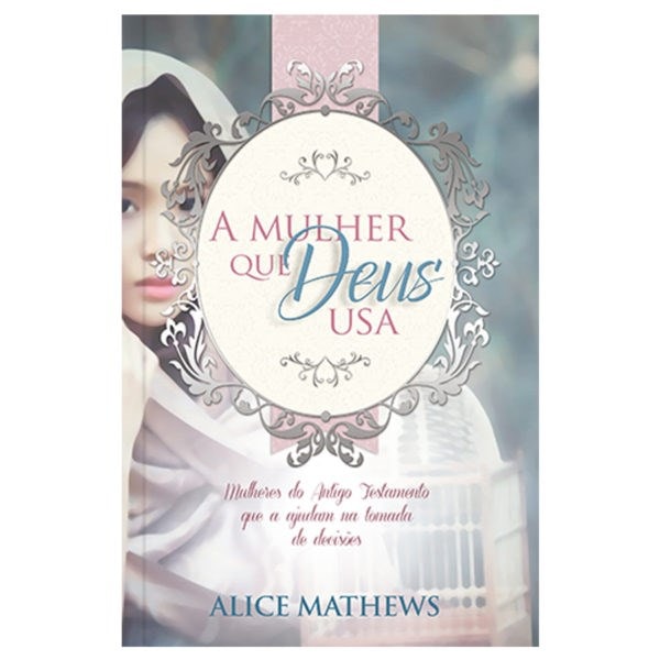 A Mulher Que Deus Usa, de Alice Mathews, capa com mulher em véu e moldura floral. — Plenitude