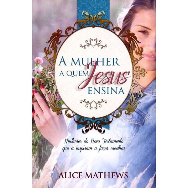 Livro "A Mulher A Quem Jesus Ensina" de Alice Mathews, capa clara com mulher sorrindo e flores. — Plenitude