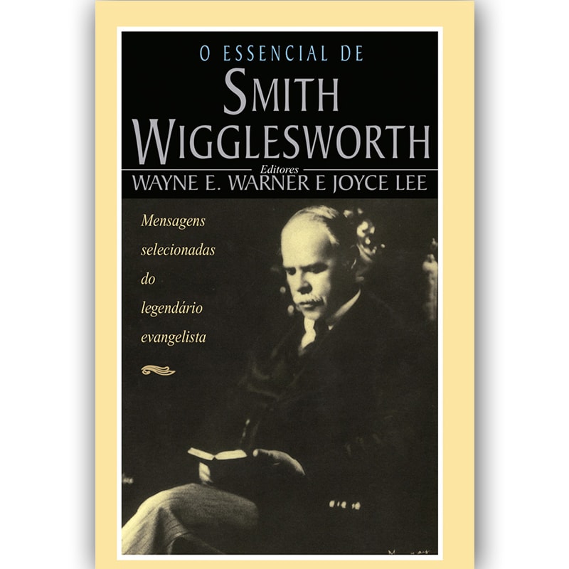 Livro: O Essencial de Smith Wigglesworth, Wayne Warner e Joyce Lee. Capa preta com foto em preto e branco. — Plenitude