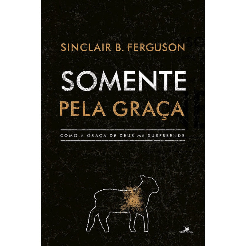 Somente pela Graça | Sinclair B. Ferguson