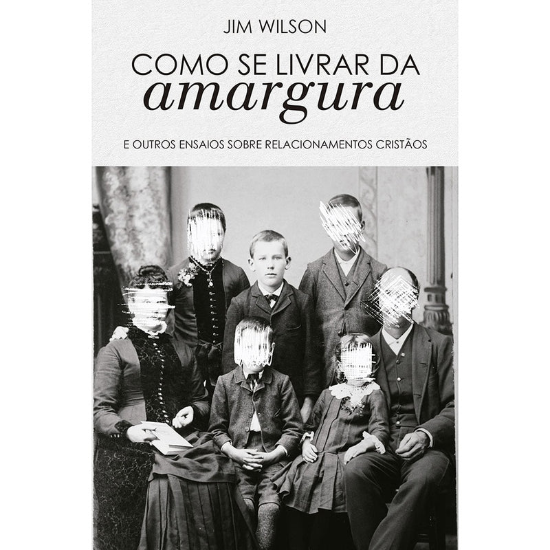 Livro de capa branca com foto antiga de família e título "Como se livrar da amargura" de Jim Wilson. — Plenitude