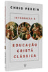 Introdução à Educação Cristã Clássica | Chris Perrin