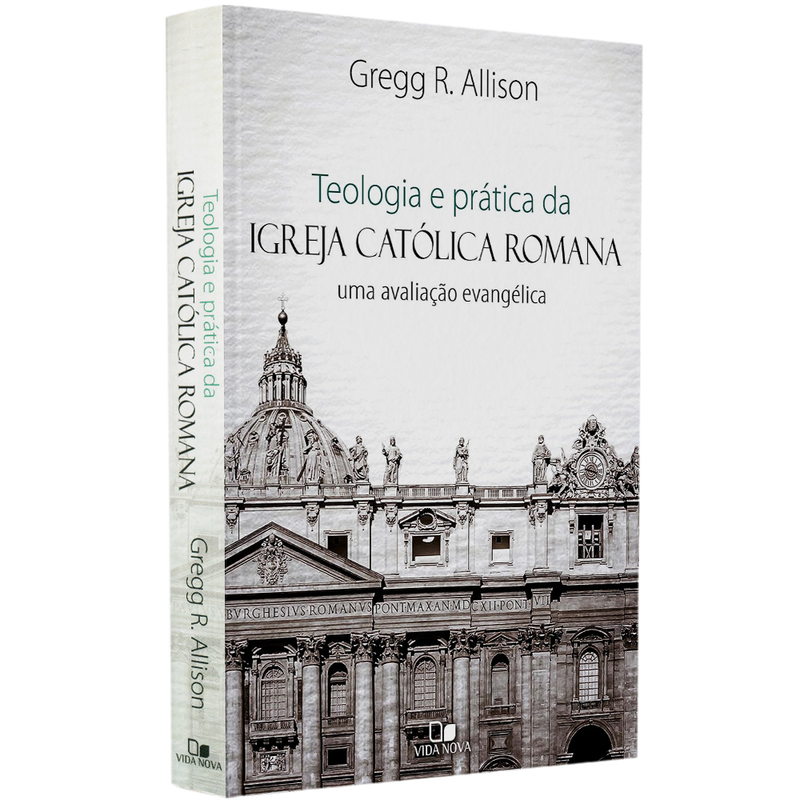 Teologia e Prática da Igreja Católica Romana | Gregg R. Allison