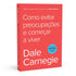 Como Evitar Preocupações e Começar a Viver | Dale Carnegie