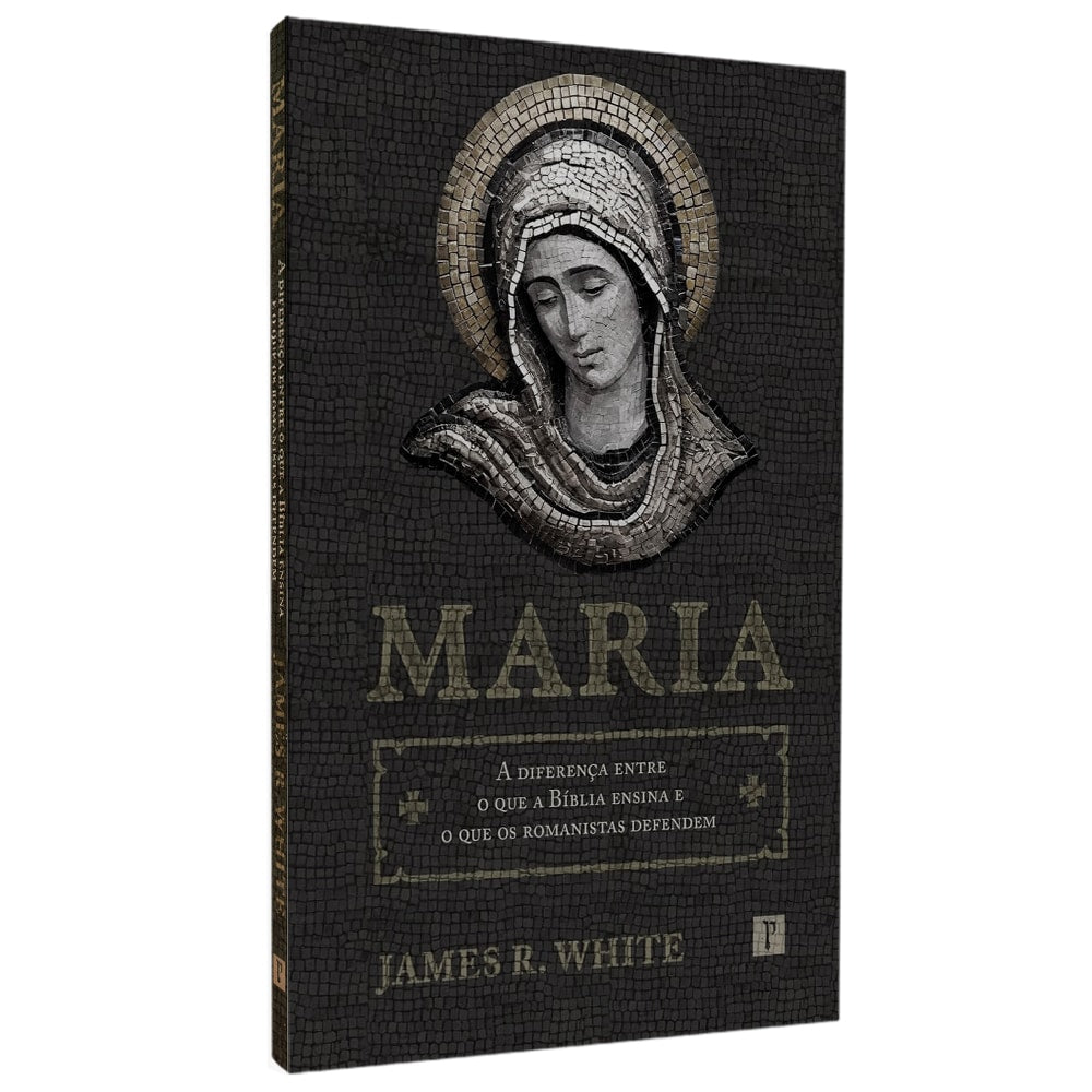 Maria | A Diferença Entre o Que a Bíblia Ensina e o Que os Romanistas Defendem | James R. White