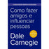 Como Fazer Amigos e Influenciar Pessoas | Ediçao Econômica | Dale Carnegie