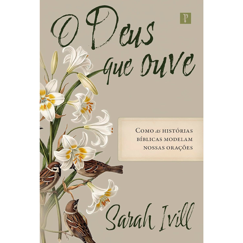 Livro O Deus Que Ouve de Sarah Ivill, capa bege com ilustração de lírios brancos e pássaros. — Plenitude