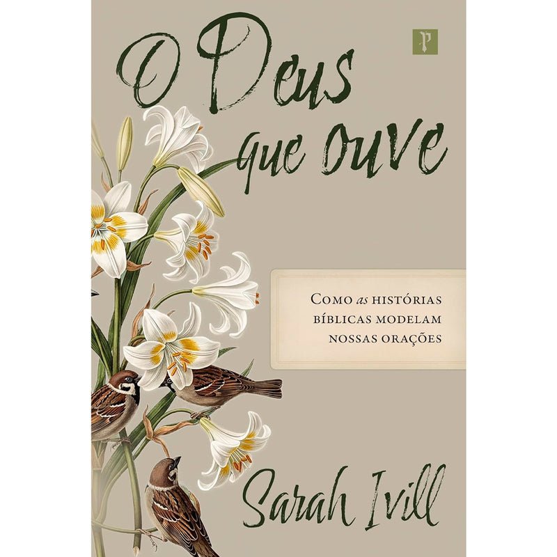 Livro O Deus Que Ouve de Sarah Ivill, capa bege com ilustração de lírios brancos e pássaros. — Plenitude